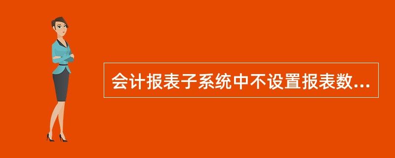 会计报表子系统中不设置报表数据的直接修改功能。