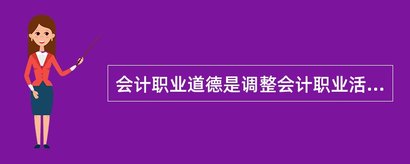 会计职业道德是调整会计职业活动中各种经济利益关系的手段。