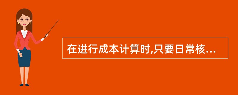 在进行成本计算时,只要日常核算资料录入完全,可由系统自动计算,无需人工干预。 -