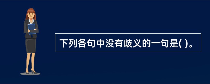 下列各句中没有歧义的一句是( )。