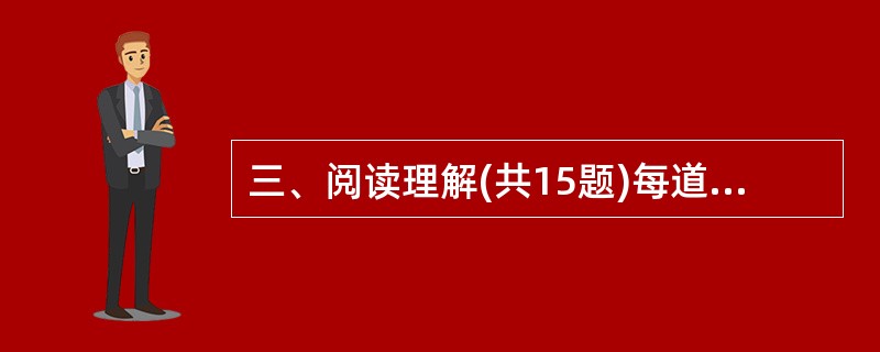 三、阅读理解(共15题)每道题包含一段文字,后面是一个不完整的陈述,要求你从四个