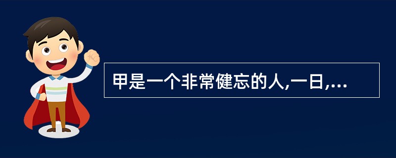 甲是一个非常健忘的人,一日,老板要甲三日后完成一项工作,甲怕自己忘记,于是请同事