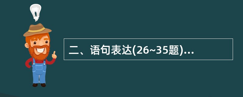 二、语句表达(26~35题):从词语运用、语法结构等方面对给出的语句作出判断。第