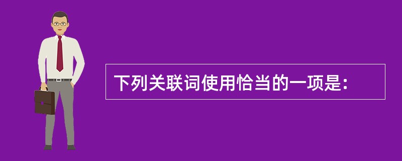 下列关联词使用恰当的一项是: