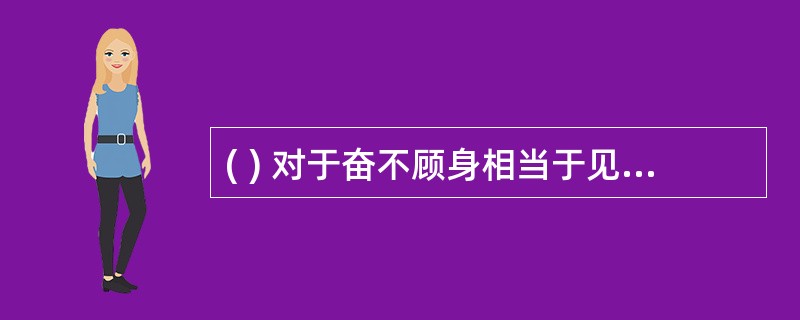 ( ) 对于奋不顾身相当于见利忘义对于( )