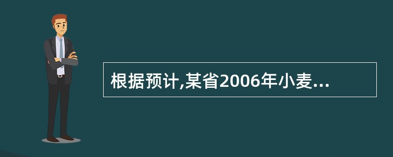 根据预计,某省2006年小麦平均单产与2005年相比: