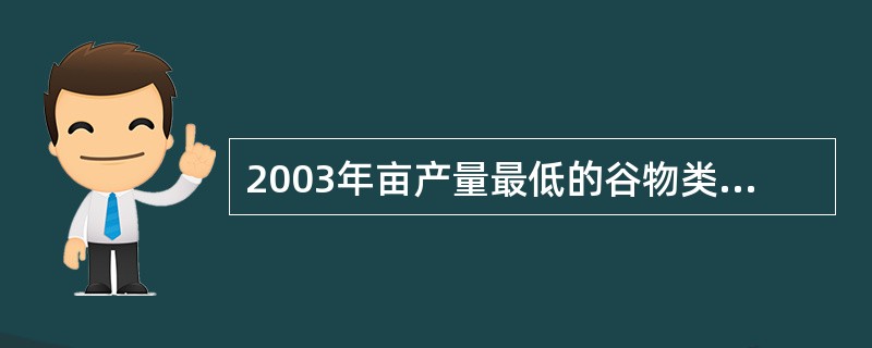 2003年亩产量最低的谷物类粮食的种植面积约占谷物类粮食种植面积的( )。