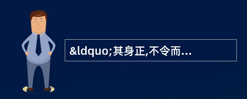 “其身正,不令而行,其身不正.虽令不从”体现了行政道德的