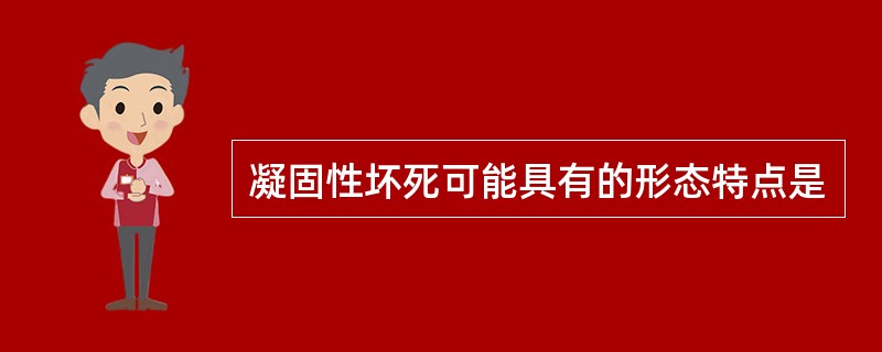 凝固性坏死可能具有的形态特点是