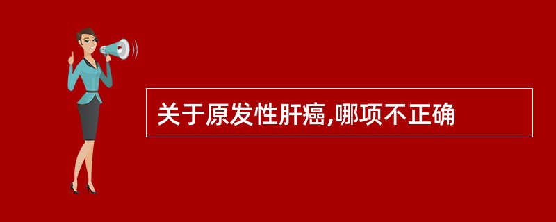 关于原发性肝癌,哪项不正确