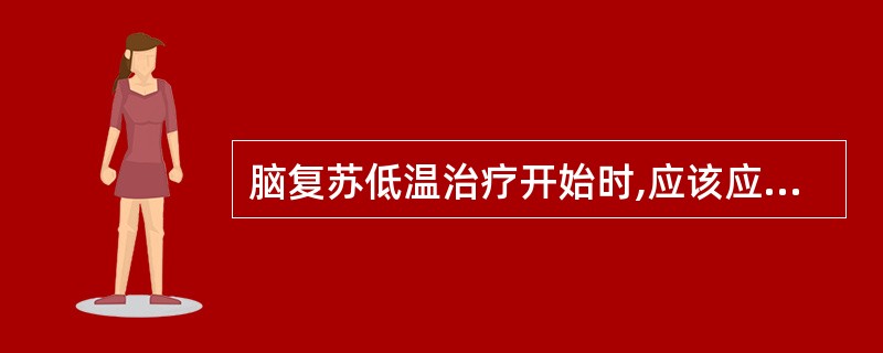 脑复苏低温治疗开始时,应该应用的药物