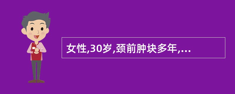 女性,30岁,颈前肿块多年,近1个月来,肿块生长迅速,并出现声音嘶哑,颈前可触及