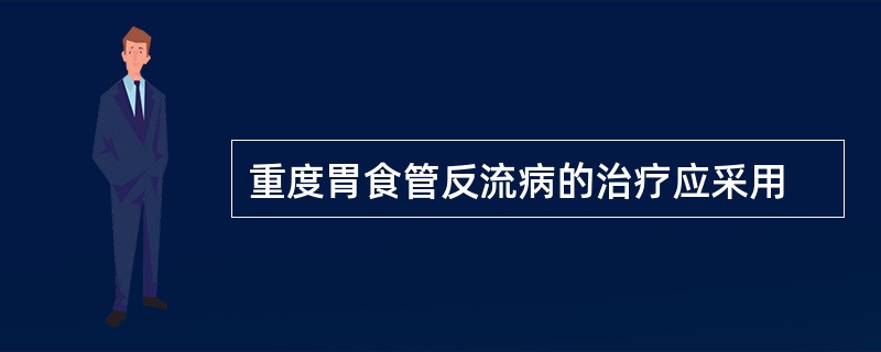 重度胃食管反流病的治疗应采用