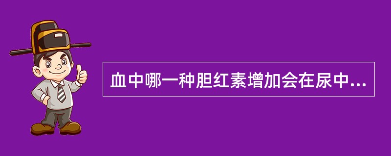 血中哪一种胆红素增加会在尿中出现胆红素