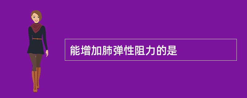 能增加肺弹性阻力的是