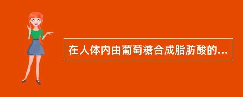 在人体内由葡萄糖合成脂肪酸的直接中间产物是