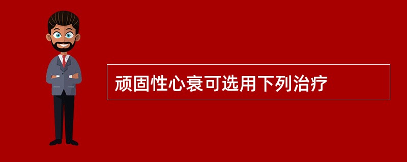 顽固性心衰可选用下列治疗