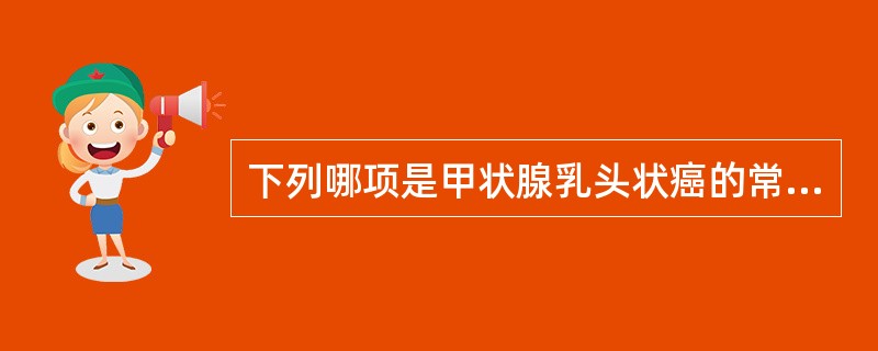 下列哪项是甲状腺乳头状癌的常见特征?