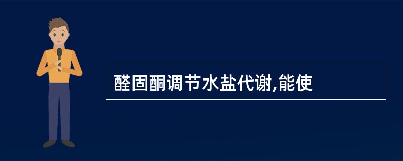 醛固酮调节水盐代谢,能使