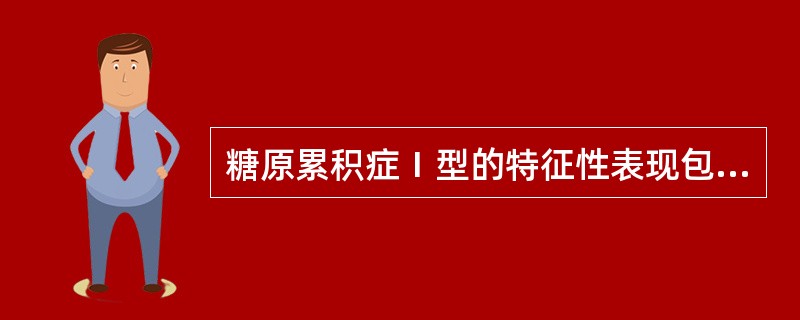 糖原累积症Ⅰ型的特征性表现包括( )