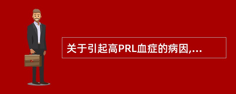 关于引起高PRL血症的病因,正确的答案是( )