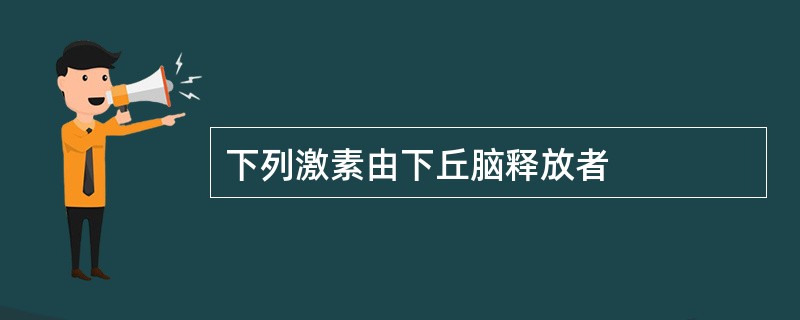 下列激素由下丘脑释放者