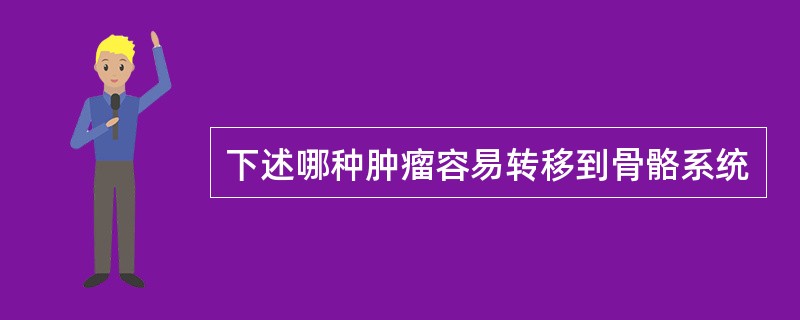 下述哪种肿瘤容易转移到骨骼系统