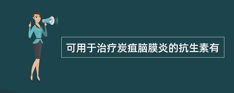 可用于治疗炭疽脑膜炎的抗生素有