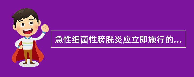 急性细菌性膀胱炎应立即施行的检查有