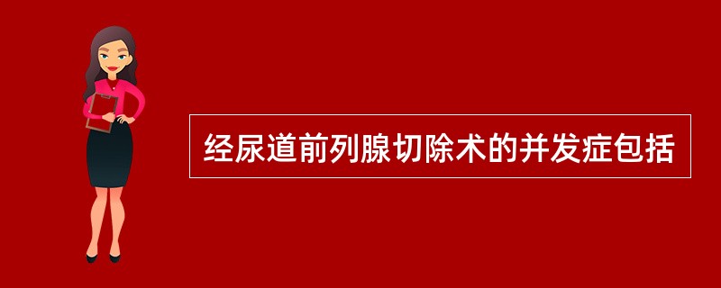 经尿道前列腺切除术的并发症包括