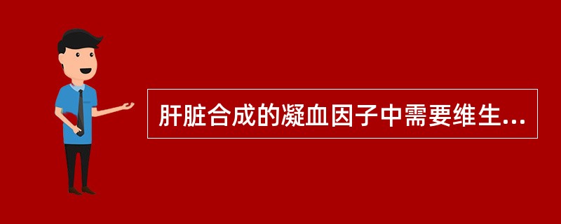 肝脏合成的凝血因子中需要维生素K参与的因子有