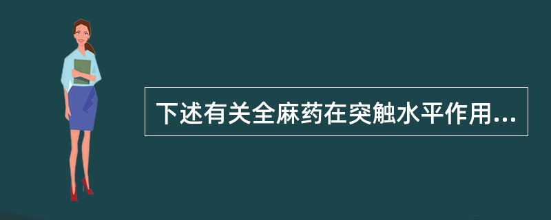 下述有关全麻药在突触水平作用的描述哪些是正确的 ( )