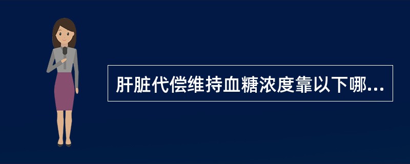 肝脏代偿维持血糖浓度靠以下哪项 ( )