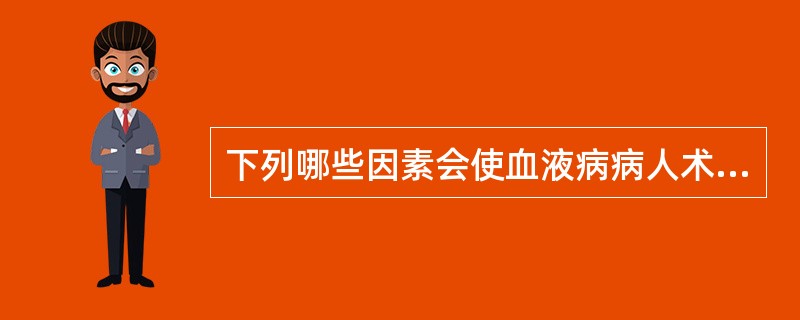 下列哪些因素会使血液病病人术中出血加重 ( )