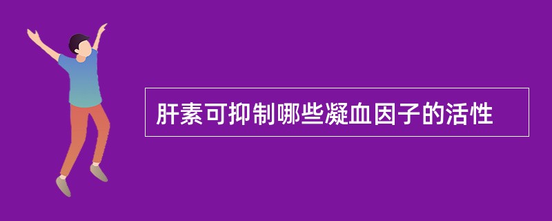 肝素可抑制哪些凝血因子的活性