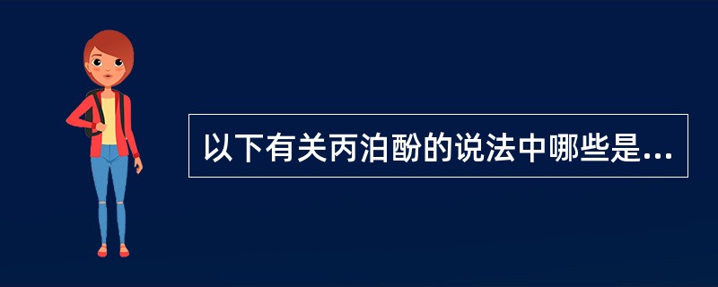 以下有关丙泊酚的说法中哪些是正确的