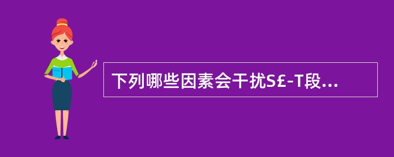 下列哪些因素会干扰S£­T段改变的判断 ( )