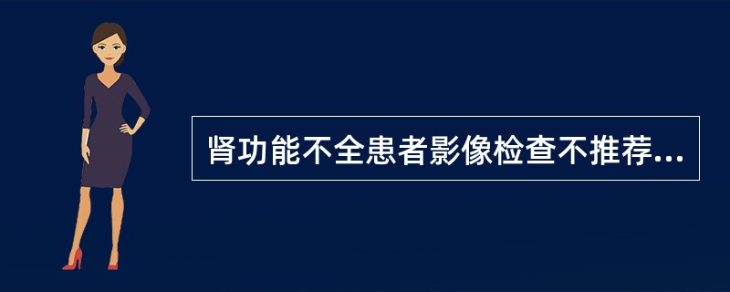 肾功能不全患者影像检查不推荐使用的对比剂包括