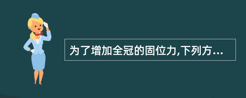 为了增加全冠的固位力,下列方法正确的是