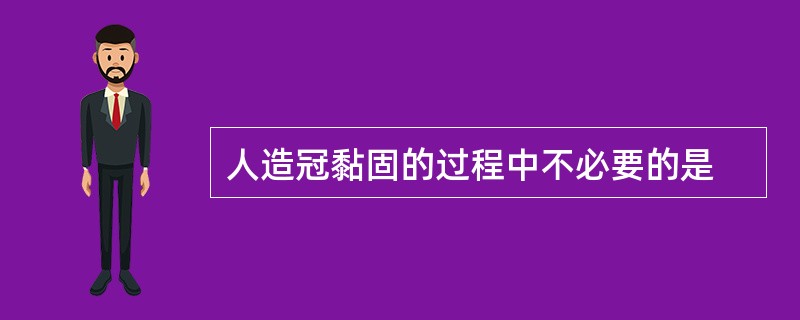 人造冠黏固的过程中不必要的是