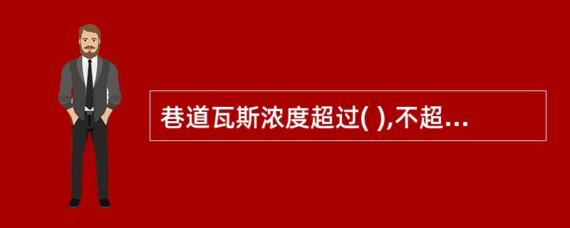 巷道瓦斯浓度超过( ),不超过1.5%时,由通风部门值班领导制定措施,可由瓦斯检