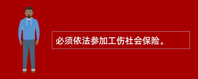 必须依法参加工伤社会保险。