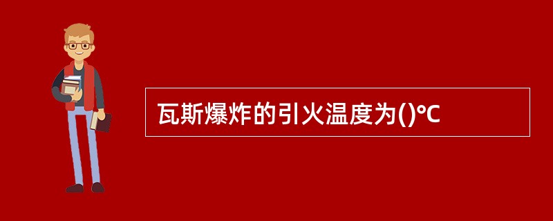 瓦斯爆炸的引火温度为()℃