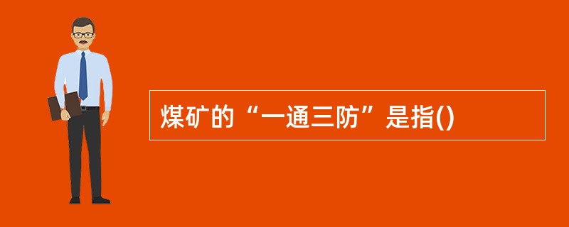 煤矿的“一通三防”是指()