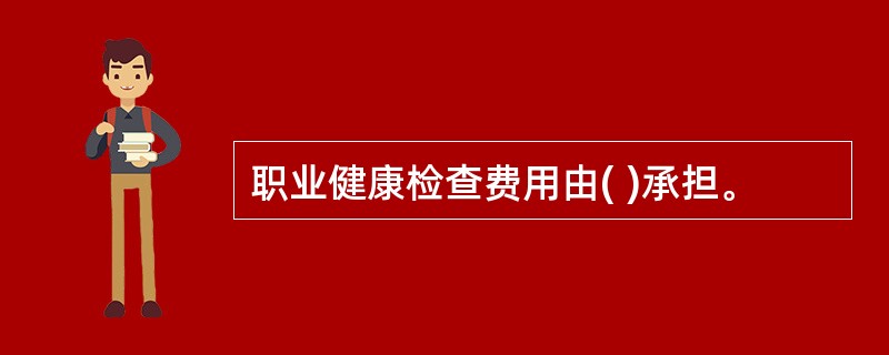 职业健康检查费用由( )承担。