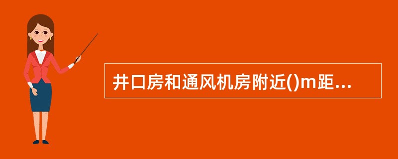 井口房和通风机房附近()m距离内,不得有烟火或用火炉取暖。