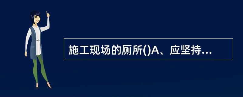 施工现场的厕所()A、应坚持天天打扫B、每周打扫一次C、上级来检查时要认真打扫D