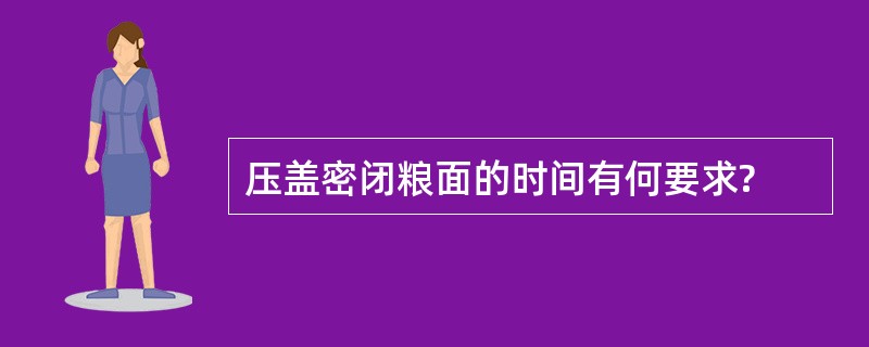 压盖密闭粮面的时间有何要求?