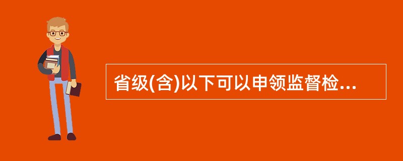 省级(含)以下可以申领监督检查证的范围()