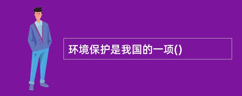 环境保护是我国的一项()